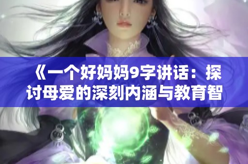 《一个好妈妈9字讲话：探讨母爱的深刻内涵与教育智慧》