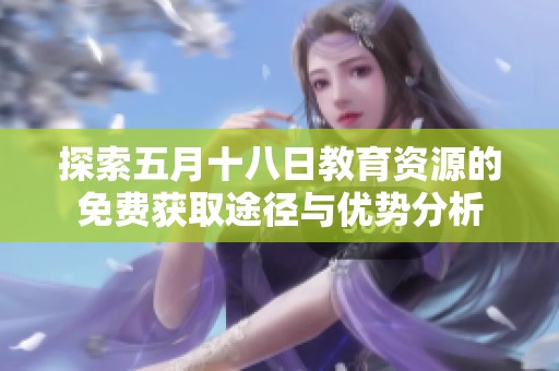 探索五月十八日教育资源的免费获取途径与优势分析