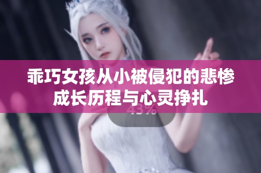 乖巧女孩从小被侵犯的悲惨成长历程与心灵挣扎