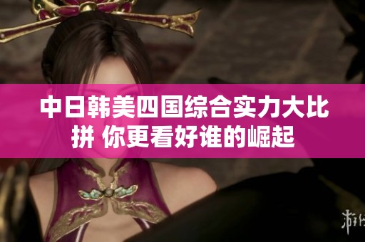中日韩美四国综合实力大比拼 你更看好谁的崛起