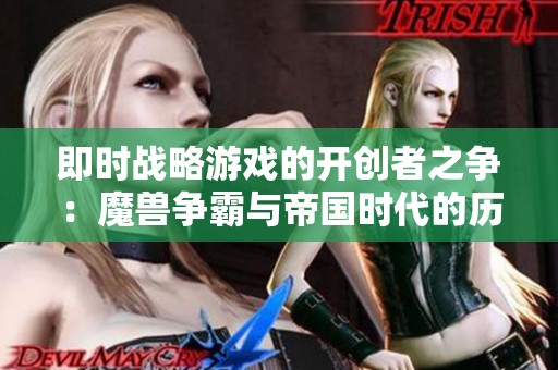 即时战略游戏的开创者之争：魔兽争霸与帝国时代的历史与影响力分析