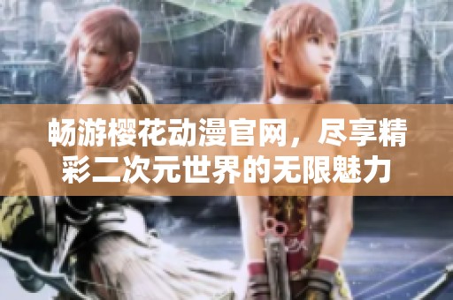 畅游樱花动漫官网，尽享精彩二次元世界的无限魅力