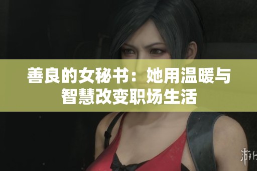 善良的女秘书：她用温暖与智慧改变职场生活