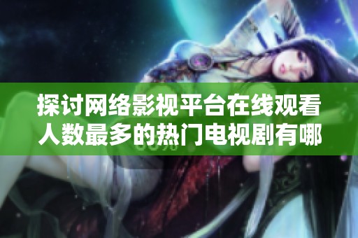 探讨网络影视平台在线观看人数最多的热门电视剧有哪些