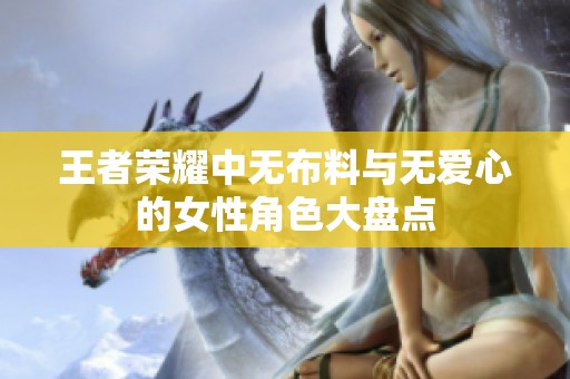 王者荣耀中无布料与无爱心的女性角色大盘点