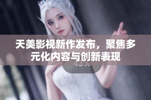 天美影视新作发布，聚焦多元化内容与创新表现