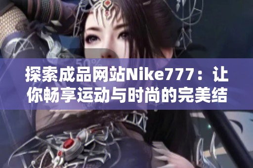 探索成品网站Nike777：让你畅享运动与时尚的完美结合