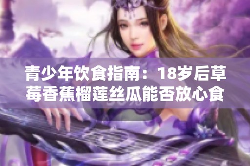 青少年饮食指南：18岁后草莓香蕉榴莲丝瓜能否放心食用