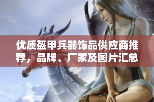 优质盔甲兵器饰品供应商推荐，品牌、厂家及图片汇总一站式便捷服务