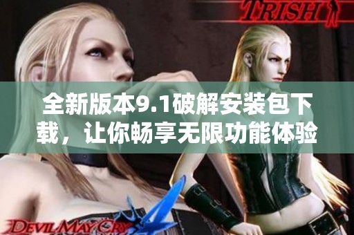 全新版本9.1破解安装包下载，让你畅享无限功能体验