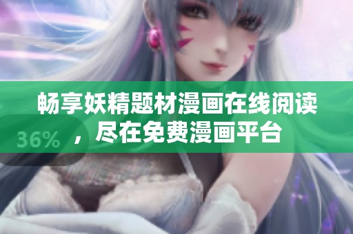 畅享妖精题材漫画在线阅读，尽在免费漫画平台