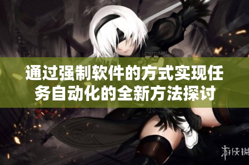 通过强制软件的方式实现任务自动化的全新方法探讨
