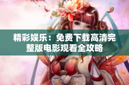精彩娱乐：免费下载高清完整版电影观看全攻略