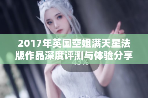 2017年英国空姐满天星法版作品深度评测与体验分享