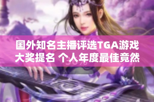 国外知名主播评选TGA游戏大奖提名 个人年度最佳竟然是黑神话重置版
