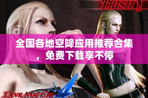 全国各地空降应用推荐合集，免费下载享不停