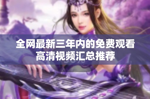 全网最新三年内的免费观看高清视频汇总推荐