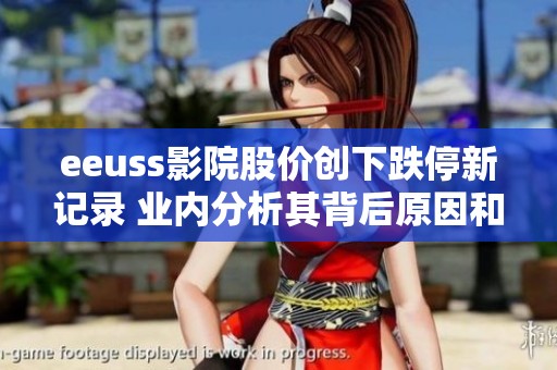 eeuss影院股价创下跌停新记录 业内分析其背后原因和市场反应