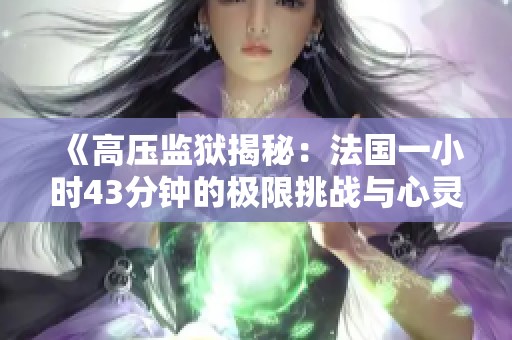《高压监狱揭秘：法国一小时43分钟的极限挑战与心灵考验》