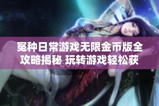冤种日常游戏无限金币版全攻略揭秘 玩转游戏轻松获取豪华资源