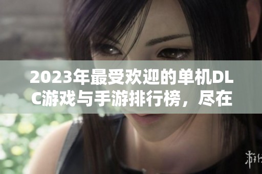 2023年最受欢迎的单机DLC游戏与手游排行榜，尽在火把云手游网探索最新热门游戏推荐