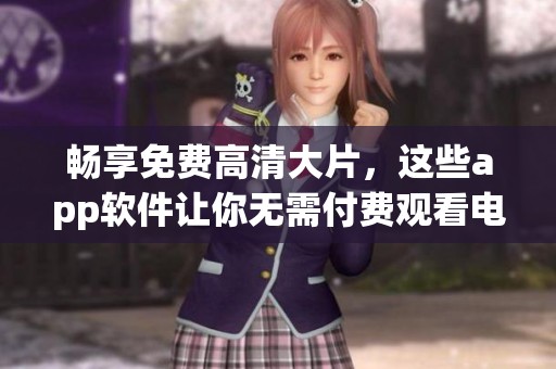 畅享免费高清大片，这些app软件让你无需付费观看电影