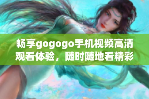 畅享gogogo手机视频高清观看体验，随时随地看精彩内容