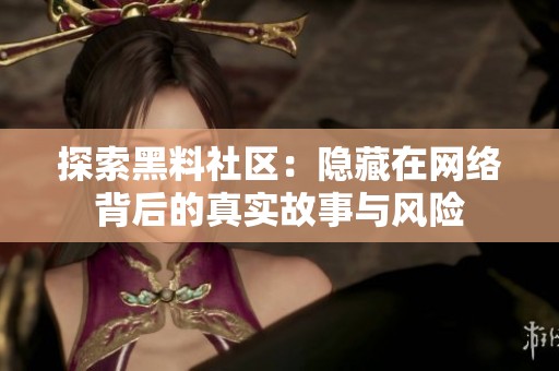 探索黑料社区：隐藏在网络背后的真实故事与风险