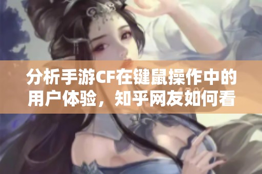 分析手游CF在键鼠操作中的用户体验，知乎网友如何看待其性能和实用性