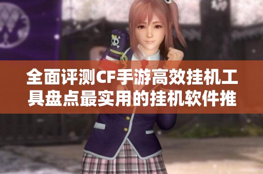 全面评测CF手游高效挂机工具盘点最实用的挂机软件推荐与使用体验
