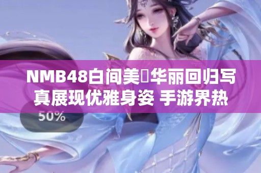 NMB48白间美瑠华丽回归写真展现优雅身姿 手游界热议不断