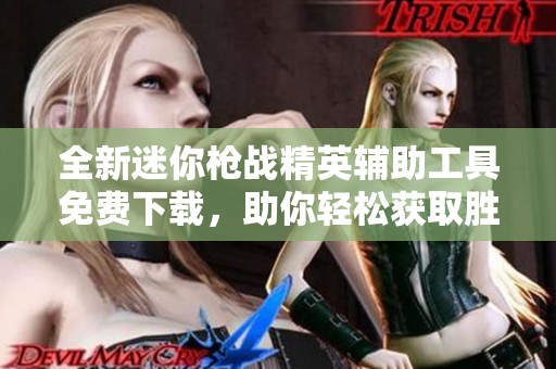 全新迷你枪战精英辅助工具免费下载，助你轻松获取胜利与精彩游戏体验