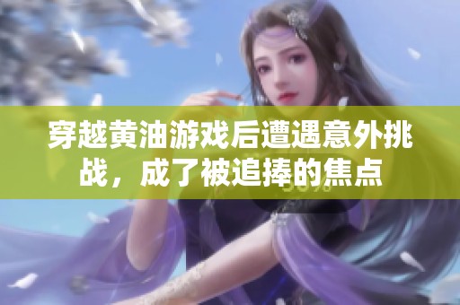 穿越黄油游戏后遭遇意外挑战，成了被追捧的焦点