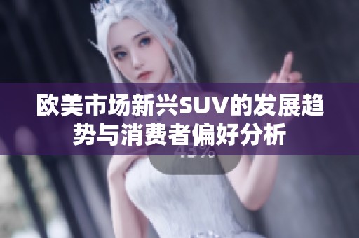 欧美市场新兴SUV的发展趋势与消费者偏好分析