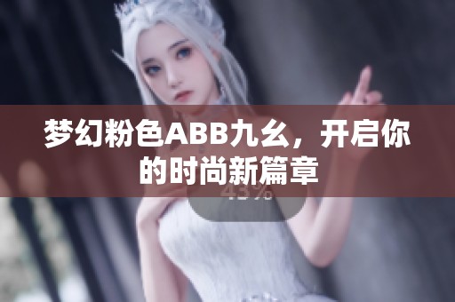 梦幻粉色ABB九幺，开启你的时尚新篇章