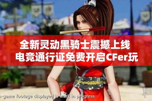 全新灵动黑骑士震撼上线 电竞通行证免费开启CFer玩家盛宴即将揭幕