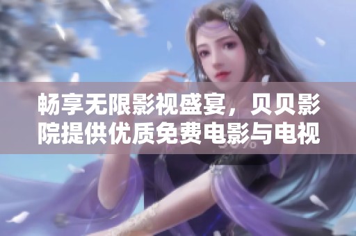畅享无限影视盛宴，贝贝影院提供优质免费电影与电视剧资源