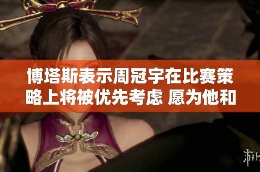 博塔斯表示周冠宇在比赛策略上将被优先考虑 愿为他和车队的表现感到自豪