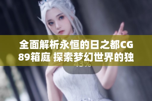全面解析永恒的日之都CG89箱庭 探索梦幻世界的独特秘境与秘密技巧