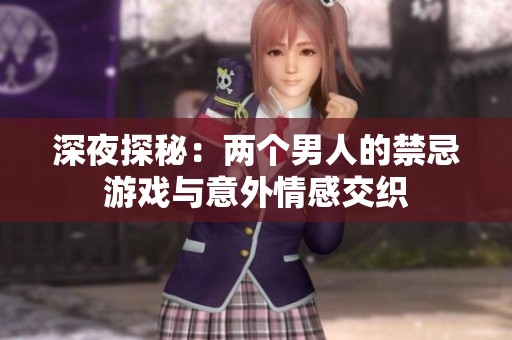 深夜探秘：两个男人的禁忌游戏与意外情感交织