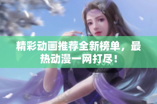 精彩动画推荐全新榜单，最热动漫一网打尽！