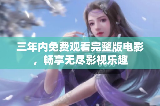 三年内免费观看完整版电影，畅享无尽影视乐趣