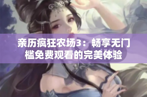 亲历疯狂农场3：畅享无门槛免费观看的完美体验