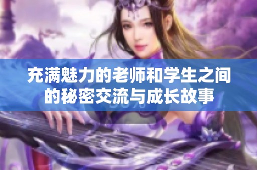 充满魅力的老师和学生之间的秘密交流与成长故事
