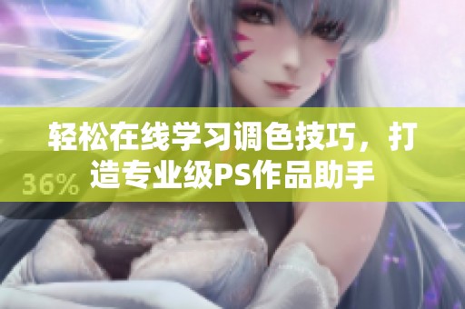 轻松在线学习调色技巧，打造专业级PS作品助手