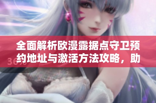 全面解析欧漫露据点守卫预约地址与激活方法攻略，助你轻松上手游戏内容