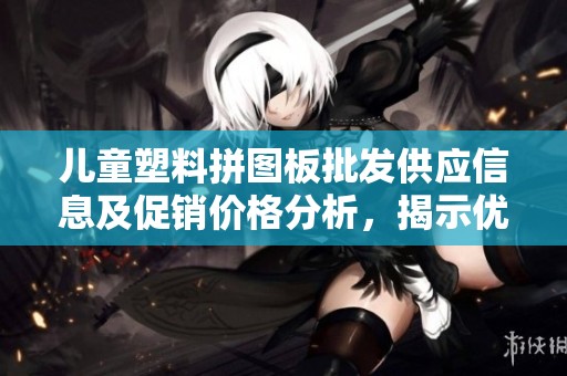 儿童塑料拼图板批发供应信息及促销价格分析，揭示优质产地货源选择指南