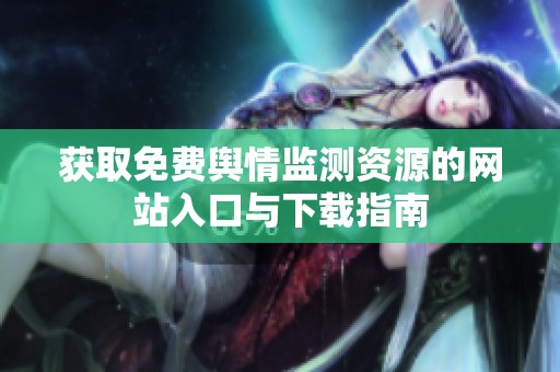 获取免费舆情监测资源的网站入口与下载指南