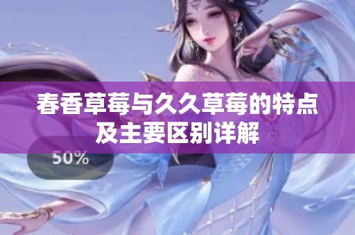 春香草莓与久久草莓的特点及主要区别详解