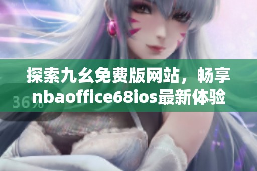 探索九幺免费版网站，畅享nbaoffice68ios最新体验